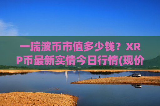 一瑞波币市值多少钱?XRP币最新实情今日行情(现价16.2811元)