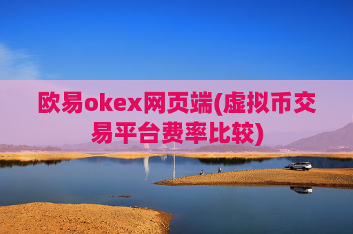 欧易okex网页端(虚拟币交易平台费率比较)