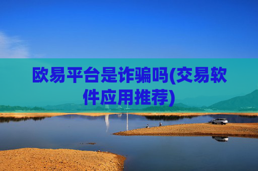 欧易平台是诈骗吗(交易软件应用推荐)