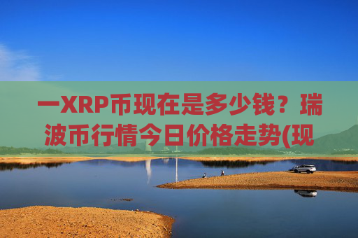 一XRP币现在是多少钱？瑞波币行情今日价格走势(现价15.6856元)