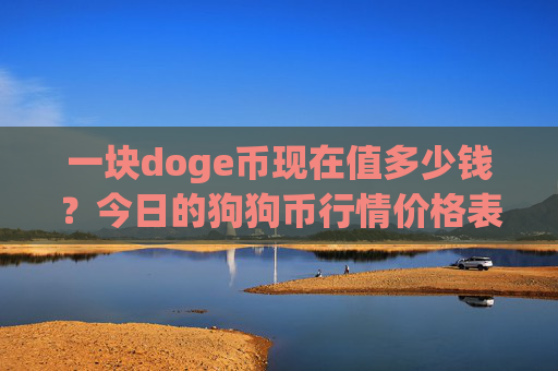一块doge币现在值多少钱?今日的狗狗币行情价格表(现价2.2045元)