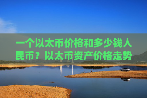 一个以太币价格和多少钱人民币?以太币资产价格走势(现价24569.48元)