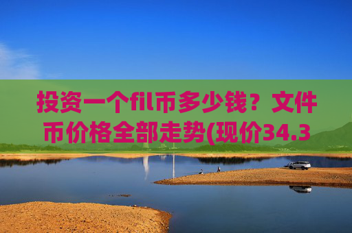 投资一个fil币多少钱？文件币价格全部走势(现价34.3251元)