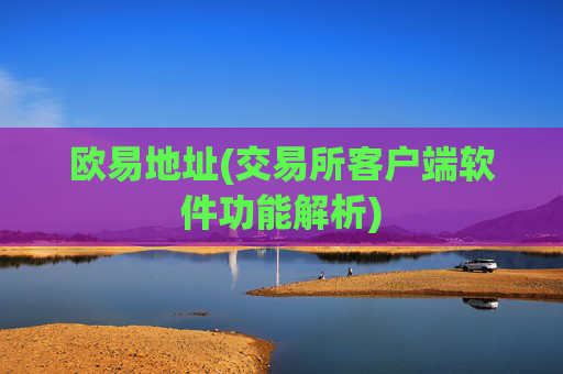 欧易地址(交易所客户端软件功能解析)
