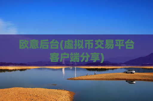 欧意后台(虚拟币交易平台客户端分享)