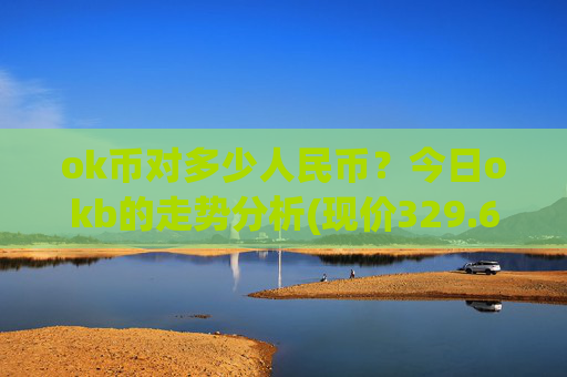 ok币对多少人民币?今日okb的走势分析(现价329.648元)