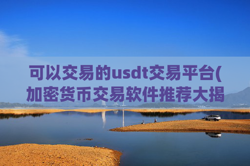 可以交易的usdt交易平台(加密货币交易软件推荐大揭秘)