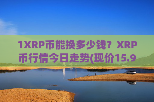 1XRP币能换多少钱?XRP币行情今日走势(现价15.9647元)