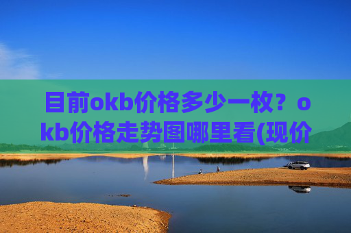 目前okb价格多少一枚?okb价格走势图哪里看(现价323.988元)