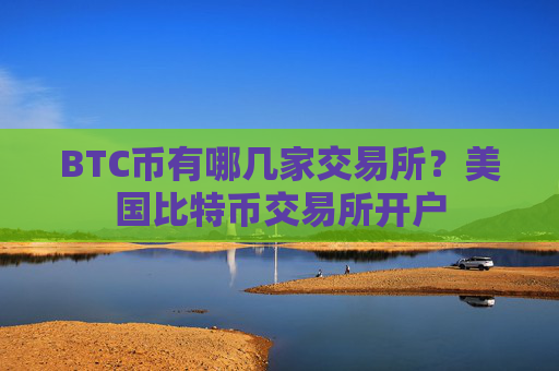 BTC币有哪几家交易所？美国比特币交易所开户
