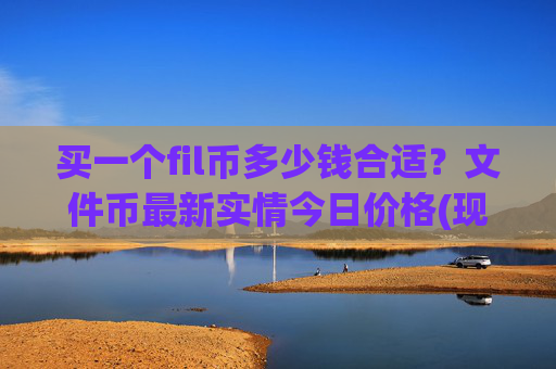 买一个fil币多少钱合适?文件币最新实情今日价格(现价34.3981元)