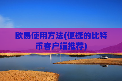 欧易使用方法(便捷的比特币客户端推荐)