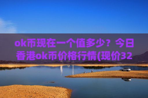 ok币现在一个值多少？今日香港ok币价格行情(现价321.212元)