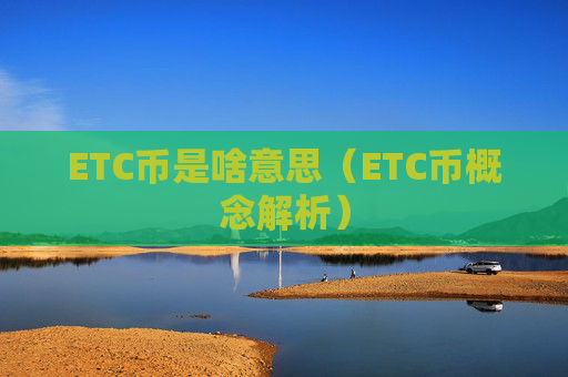 ETC币是啥意思(ETC币概念解析)