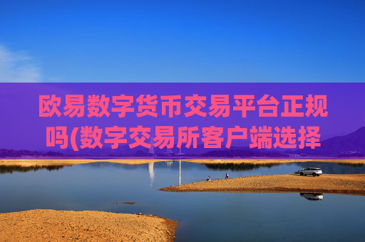 欧易数字货币交易平台正规吗(数字交易所客户端选择指南)