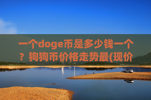 一个doge币是多少钱一个？狗狗币价格走势最(现价2.1611元)