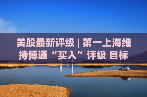 美股最新评级 | 第一上海维持博通“买入”评级 目标价450美元