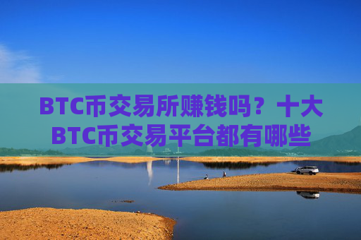 BTC币交易所赚钱吗?十大BTC币交易平台都有哪些