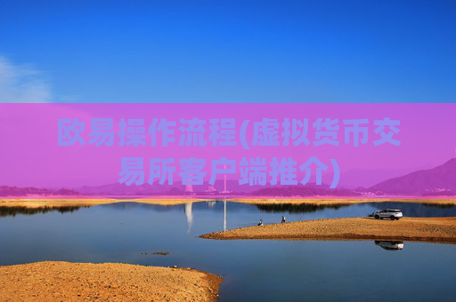 欧易操作流程(虚拟货币交易所客户端推介)