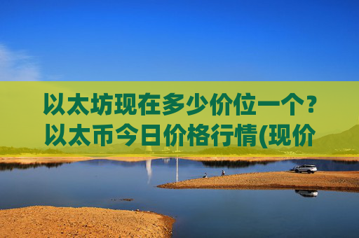 以太坊现在多少价位一个?以太币今日价格行情(现价24132.52元)
