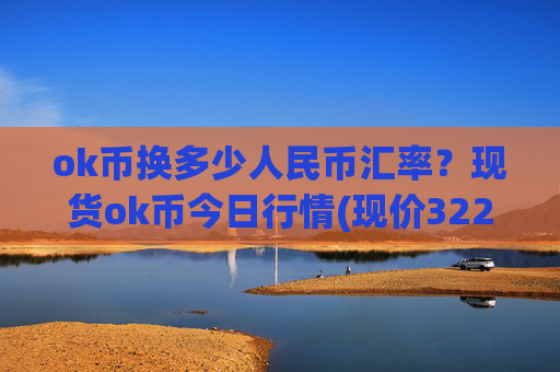 ok币换多少人民币汇率?现货ok币今日行情(现价322.912元)