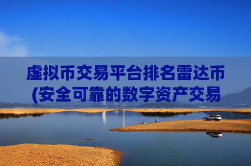 虚拟币交易平台排名雷达币(安全可靠的数字资产交易平台应用)