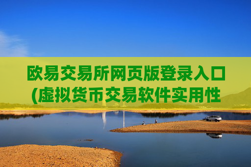 欧易交易所网页版登录入口(虚拟货币交易软件实用性强)