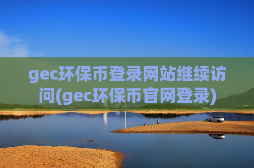 gec环保币登录网站继续访问(gec环保币官网登录)
