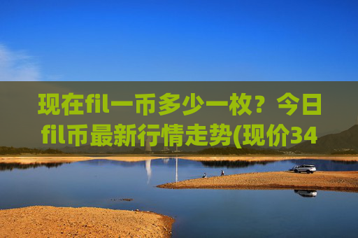 现在fil一币多少一枚?今日fil币最新行情走势(现价34.471元)