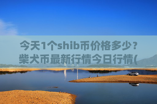 今天1个shib币价格多少?柴犬币最新行情今日行情(现价0.00014834元)