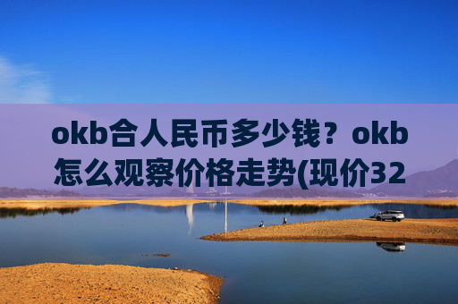 okb合人民币多少钱?okb怎么观察价格走势(现价323.031元)