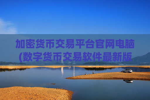 加密货币交易平台官网电脑(数字货币交易软件最新版)