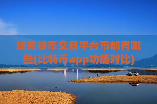 加密货币交易平台币都有哪些(比特币app功能对比)