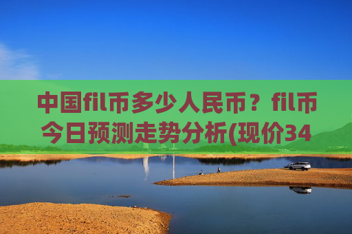中国fil币多少人民币?fil币今日预测走势分析(现价34.527元)