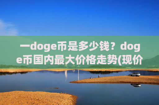 一doge币是多少钱?doge币国内最大价格走势(现价2.1708元)