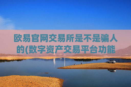 欧易官网交易所是不是骗人的(数字资产交易平台功能)