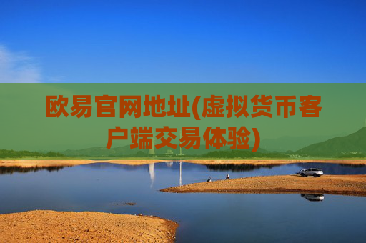 欧易官网地址(虚拟货币客户端交易体验)