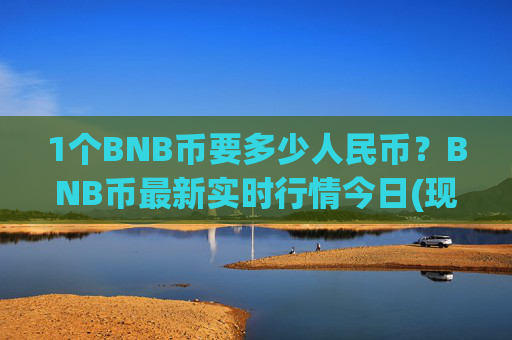 1个BNB币要多少人民币？BNB币最新实时行情今日(现价4765.64元)