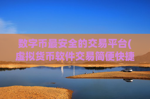 数字币最安全的交易平台(虚拟货币软件交易简便快捷)