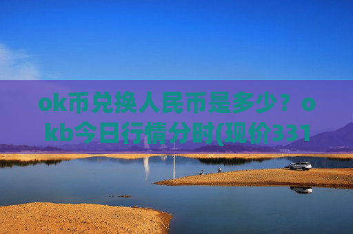 ok币兑换人民币是多少?okb今日行情分时(现价331.569元)