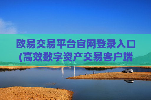 欧易交易平台官网登录入口(高效数字资产交易客户端)
