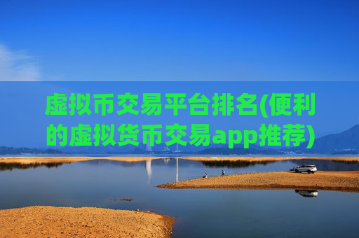 虚拟币交易平台排名(便利的虚拟货币交易app推荐)