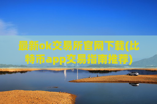 最新ok交易所官网下载(比特币app交易指南推荐)