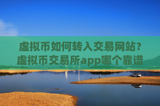 虚拟币如何转入交易网站?虚拟币交易所app哪个靠谱