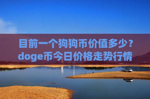 目前一个狗狗币价值多少？doge币今日价格走势行情分析(现价2.2392元)