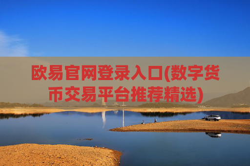 欧易官网登录入口(数字货币交易平台推荐精选)