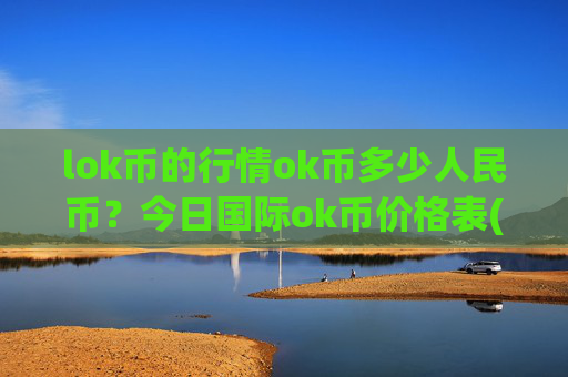 lok币的行情ok币多少人民币?今日国际ok币价格表(现价332.492元)