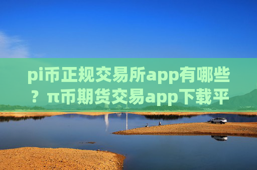 pi币正规交易所app有哪些?π币期货交易app下载平台