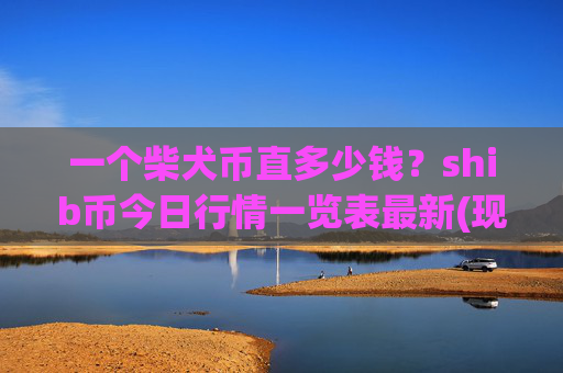 一个柴犬币直多少钱？shib币今日行情一览表最新(现价0.00015503元)