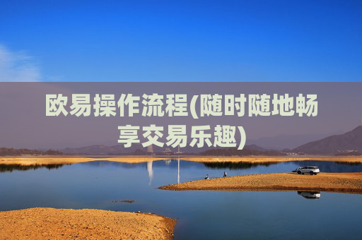 欧易操作流程(随时随地畅享交易乐趣)